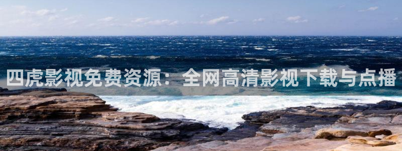 劲爆欧美影院：四虎影视免费资源：全网高清影视下载与点播