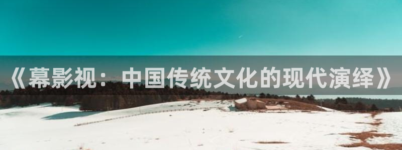欧美影院另类：《幕影视：中国传统文化的现代演绎》