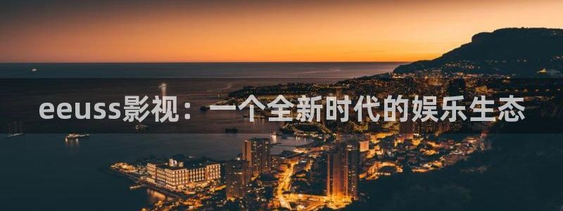 激情欧美影院：eeuss影视：一个全新时代的娱乐生态