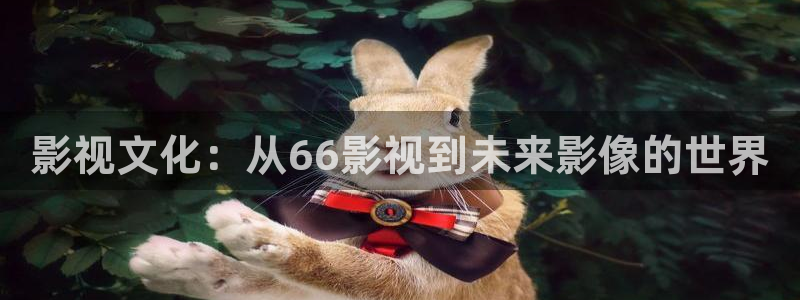 大爷操欧美影院：影视文化：从66影视到未来影像的世界
