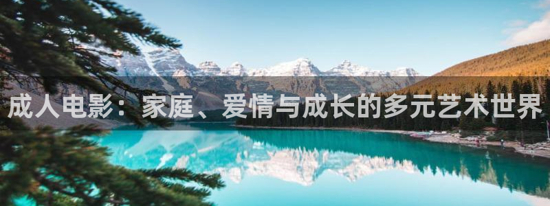 激情欧美影院在线观看：成人电影：家庭、爱情与成长的多元艺术世界